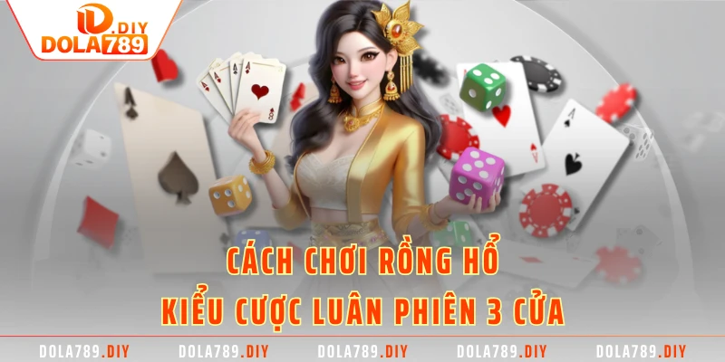 Cách chơi rồng hổ kiểu cược luân phiên 3 cửa