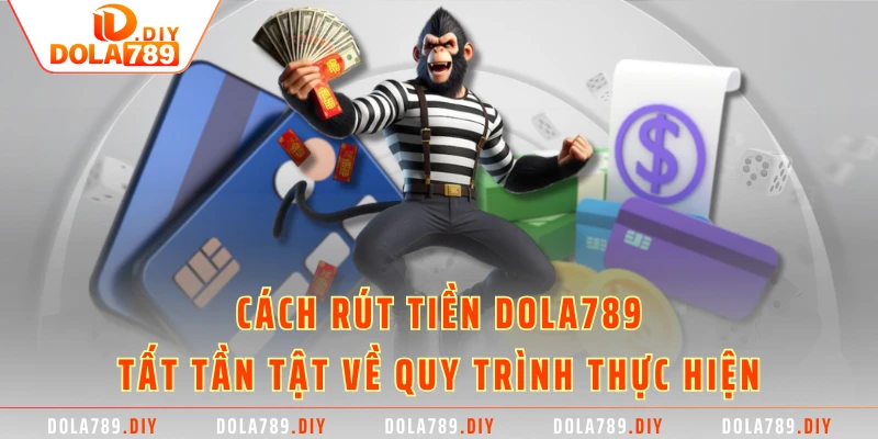 Cách Rút Tiền DOLA789 - Tất Tần Tật Về Quy Trình Thực Hiện