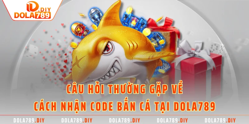 Câu hỏi thường gặp về cách nhận code bắn cá tại DOLA789