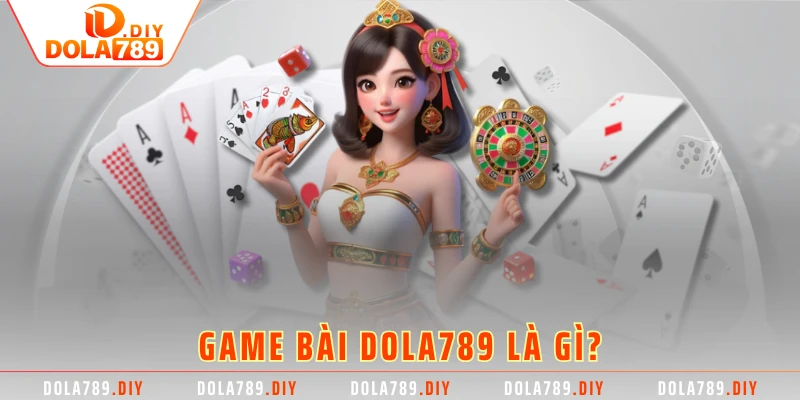 Game bài DOLA789 là gì?